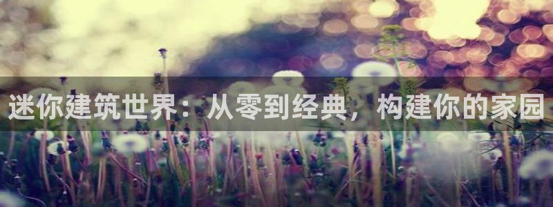 威九国际天美：迷你建筑世界：从零到经典，构建你的家园