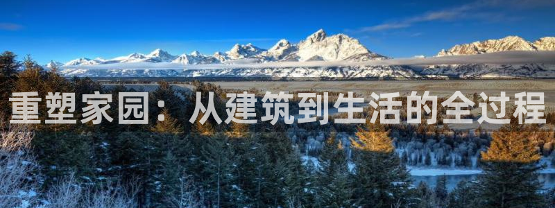 威九国际客服电话号码：重塑家园：从建筑到生活的全过程