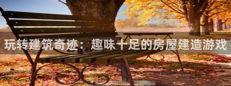 威九国际客服电话：玩转建筑奇迹：趣味十足的房屋建造游戏