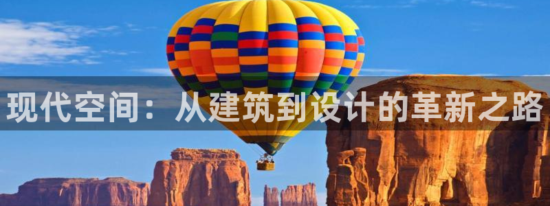 威九国际演员2023年最新作品：现代空间：从建筑到设计的革新之路