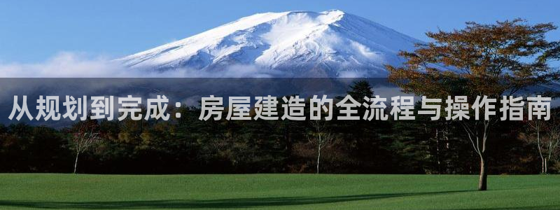 威九国际v96BET：从规划到完成：房屋建造的全流程与操作指南