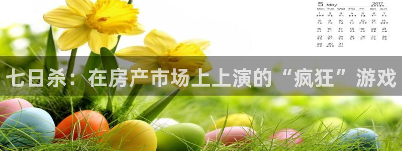威九国际网站安全吗：七日杀：在房产市场上上演的“疯狂”游戏