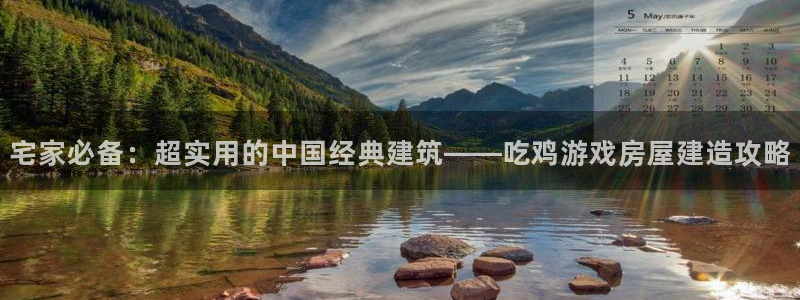 威九国际app网站安全吗：宅家必备：超实用的中国经典建筑——吃鸡游戏房屋建造攻略