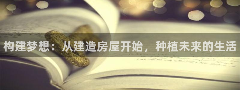 威九国际提款不出来：构建梦想：从建造房屋开始，种植未来的生活
