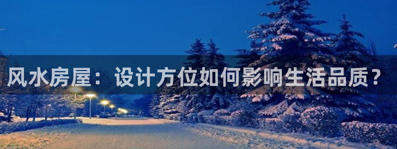 威九国际APP：风水房屋：设计方位如何影响生活品质？