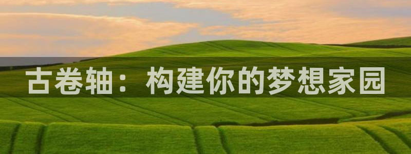 威九国际网站下载：古卷轴：构建你的梦想家园