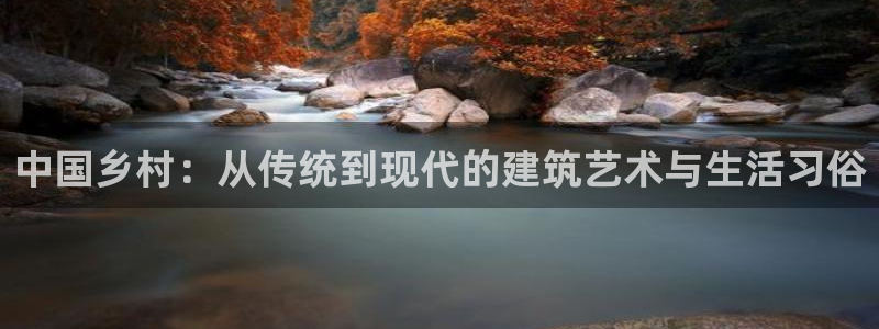 威九国际精忐：中国乡村：从传统到现代的建筑艺术与生活习俗