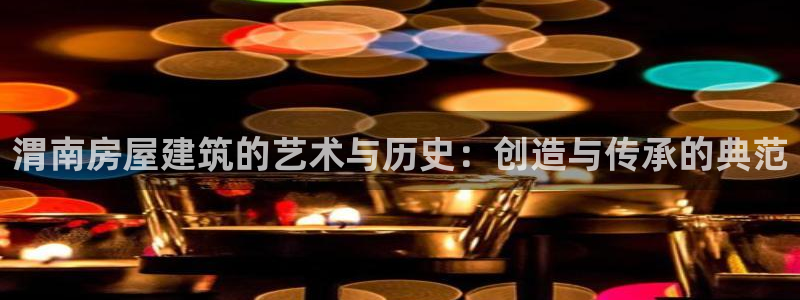 威九国际取款机怎么取：渭南房屋建筑的艺术与历史：创造与传承的典范