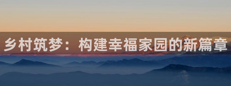 威九国际客服电话号码查询：乡村筑梦：构建幸福家园的新篇章
