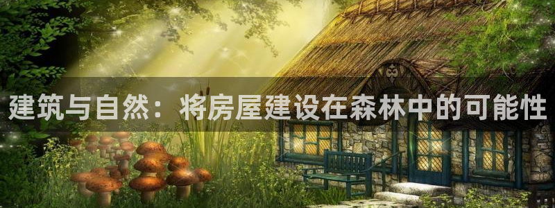 威九国际78mb游戏：建筑与自然：将房屋建设在森林中的可能性