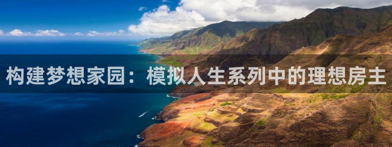 威九国际黄威尼斯：构建梦想家园：模拟人生系列中的理想房主