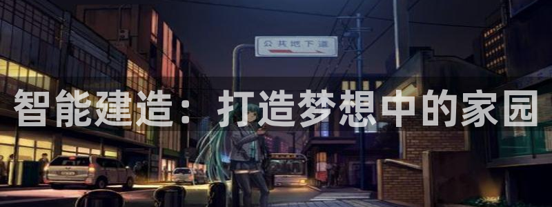 威九国际app客服电话号码：智能建造：打造梦想中的家园