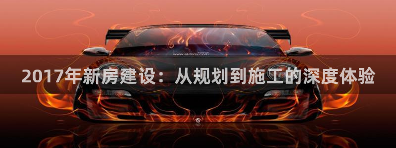 威九国际高清：2017年新房建设：从规划到施工的深度体验