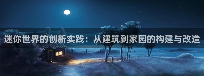 威九国际78mb 视频：迷你世界的创新实践：从建筑到家园的构建与改造
