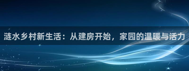 威九国际66m66官网：涟水乡村新生活：从建房开始，家园的温暖与活力