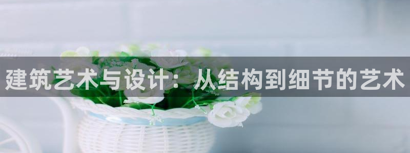 威九cp：建筑艺术与设计：从结构到细节的艺术