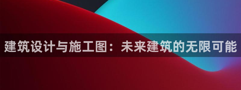 威九国际取款不到账：建筑设计与施工图：未来建筑的无限可能