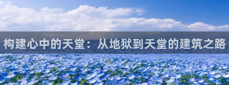 威九国际78mapp官网版下载：构建心中的天堂：从地狱到天堂的建筑之路