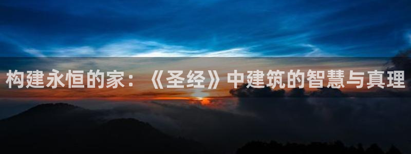 威九国际软件公司简介：构建永恒的家：《圣经》中建筑的智慧与真理