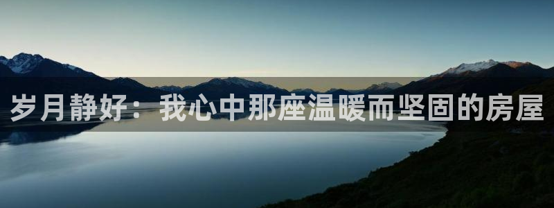 威九国际清砖码头在哪：岁月静好：我心中那座温暖而坚固的房屋