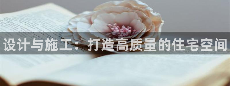 威九国际网站是多少：设计与施工：打造高质量的住宅空间