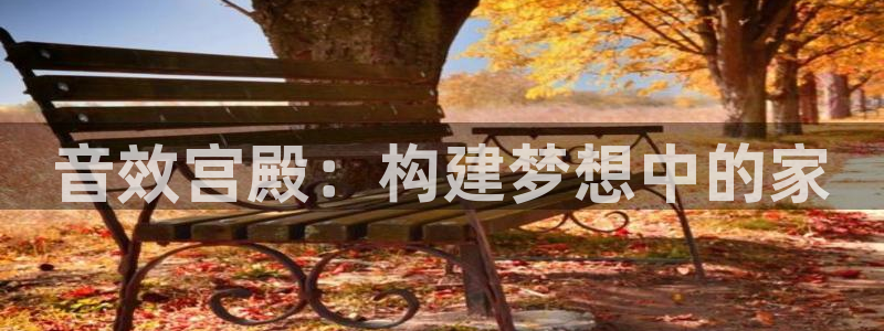 威九国际app无法登陆怎么回事：音效宫殿：构建梦想中的家