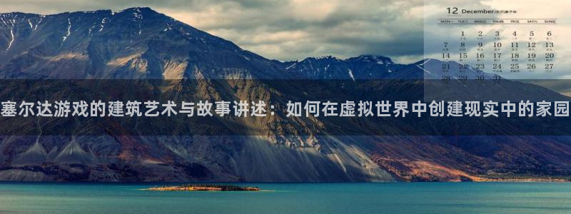 威九国际网站客服电话多少：塞尔达游戏的建筑艺术与故事讲述：如何在虚拟世界中创建现实中的家园