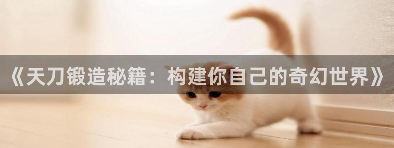 威九国际78m光伏巨头隆基绿能esg成色：《天刀锻造秘籍：构建你自己的奇幻世界》