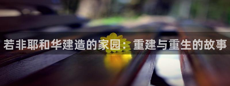 威九国际精甜心诗词网彩片甜心网甜心诗词网：若非耶和华建造的家园：重建与重生的故事
