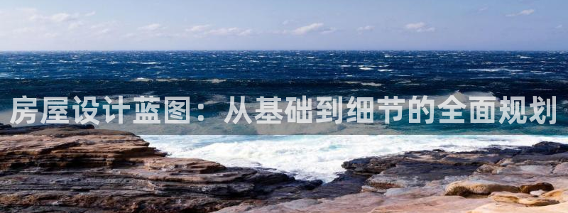 威九国际MM：房屋设计蓝图：从基础到细节的全面规划