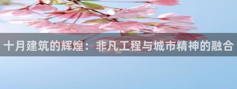 威九国际可以提现吗是真的吗：十月建筑的辉煌：非凡工程与城市精神的融合