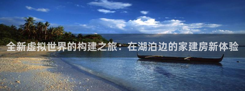 威九国际最受欢迎的功能：全新虚拟世界的构建之旅：在湖泊边的家建房新体验