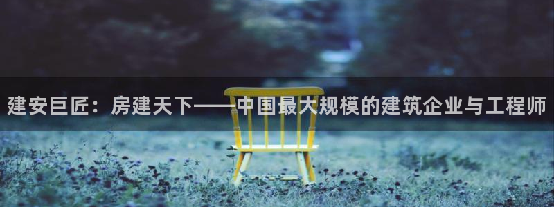 威九国际66m66m电影：建安巨匠：房建天下——中国最大规模的建筑企业与工程师
