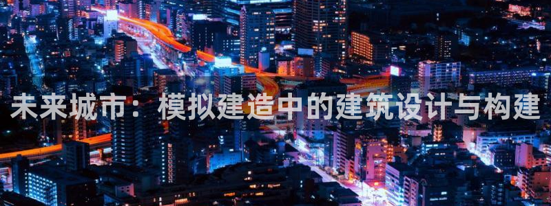 威九国际78mB：未来城市：模拟建造中的建筑设计与构建