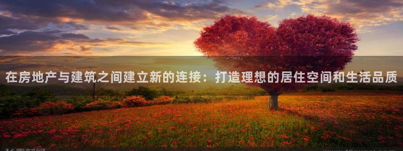 威九国际精选酒店电话：在房地产与建筑之间建立新的连接：打造理想的居住空间和生活品质