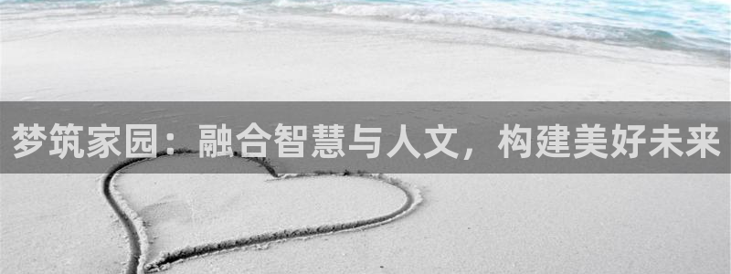 威九国际网站更新：梦筑家园：融合智慧与人文，构建美好未来