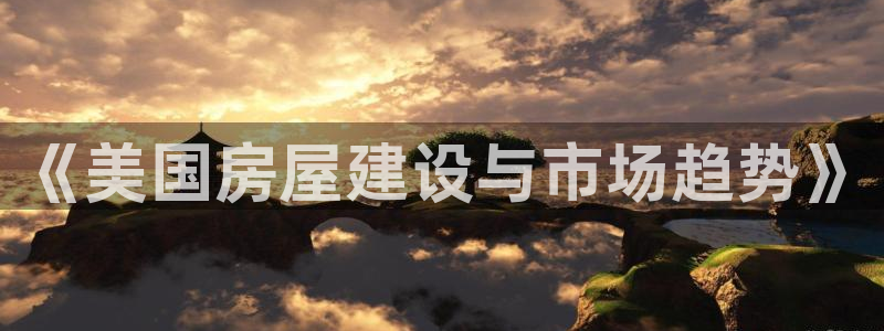 威九国际可以退钱吗怎么退：《美国房屋建设与市场趋势》