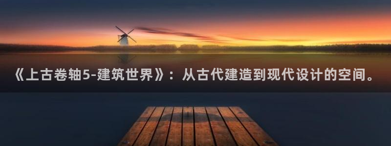 威九国际狂飚电影：《上古卷轴5-建筑世界》：从古代建造到现代设计的空间。