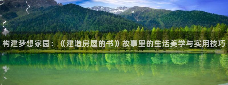 威九国际女神：构建梦想家园：《建造房屋的书》故事里的生活美学与实用技巧