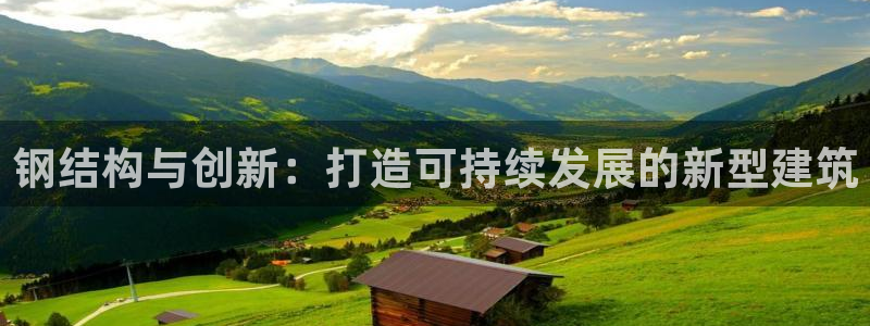威九国际理论片最经典十首歌曲：钢结构与创新：打造可持续发展的新型建筑