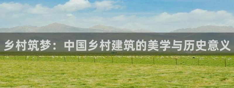 威九国际网站经常打不开怎么办：乡村筑梦：中国乡村建筑的美学与历史意义