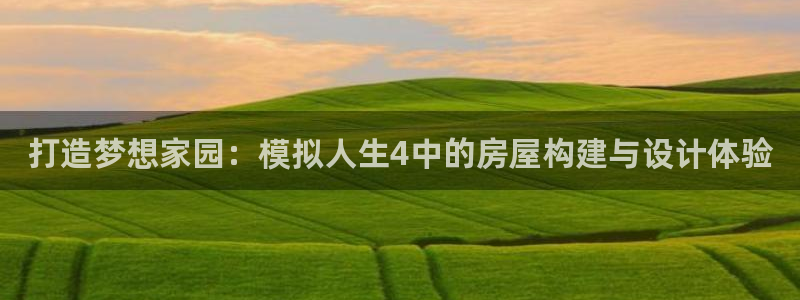 威九国际可以退钱吗怎么退的：打造梦想家园：模拟人生4中的房屋构建与设计体验