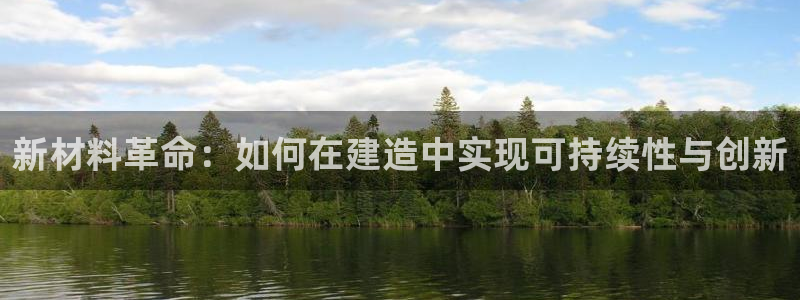 威九国际网站客服电话多少：新材料革命：如何在建造中实现可持续性与创新