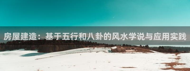 威九国际FT：房屋建造：基于五行和八卦的风水学说与应用实践