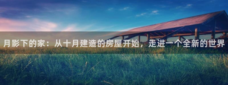 威九国际78m78下载:月影下的家:从十月建造的房屋开始,走进一个全新的世界