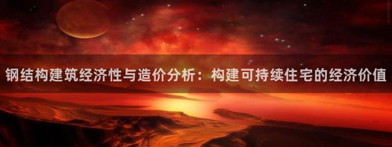威九国际app哪个地方：钢结构建筑经济性与造价分析：构建可持续住宅的经济价值