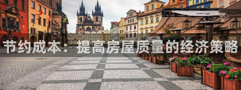 威九国际78mb42：节约成本：提高房屋质量的经济策略