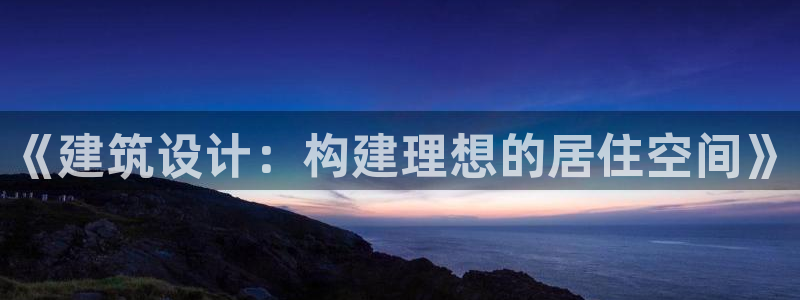 威九国际女孩：《建筑设计：构建理想的居住空间》