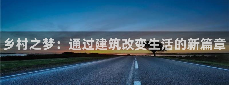 威九国际网站更新了吗：乡村之梦：通过建筑改变生活的新篇章