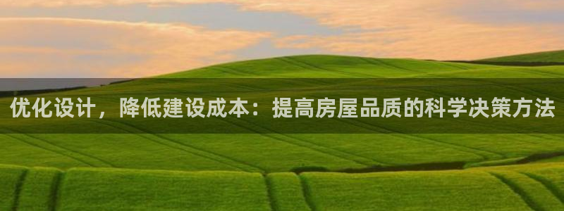 威九国际78m78下载：优化设计，降低建设成本：提高房屋品质的科学决策方法